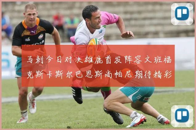 马刺今日对决雄鹿首发阵容文班福克斯卡斯尔巴恩斯尚帕尼期待精彩表现