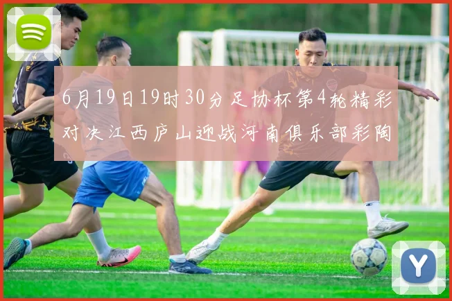 6月19日19时30分足协杯第4轮精彩对决江西庐山迎战河南俱乐部彩陶坊