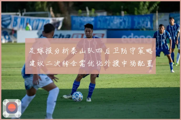 足球报分析泰山队四后卫防守策略建议二次转会需优化外援中场配置