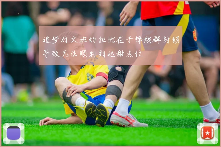 追梦对文班的担忧在于锋线群封锁导致无法顺利到达甜点位