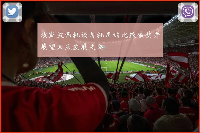 埃斯波西托谈与托尼的比较感受并展望未来发展之路
