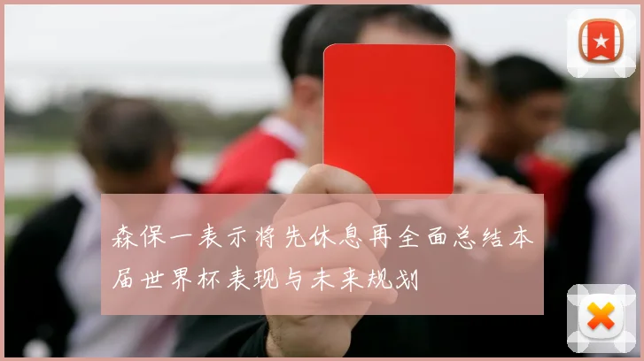 森保一表示将先休息再全面总结本届世界杯表现与未来规划