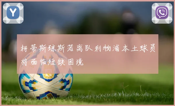 柯蒂斯琼斯若离队利物浦本土球员将面临短缺困境