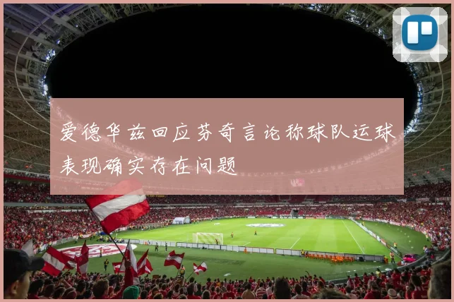 爱德华兹回应芬奇言论称球队运球表现确实存在问题