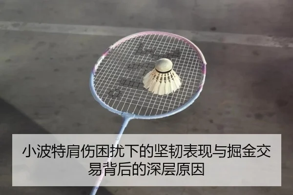 小波特肩伤困扰下的坚韧表现与掘金交易背后的深层原因（kaiyun）