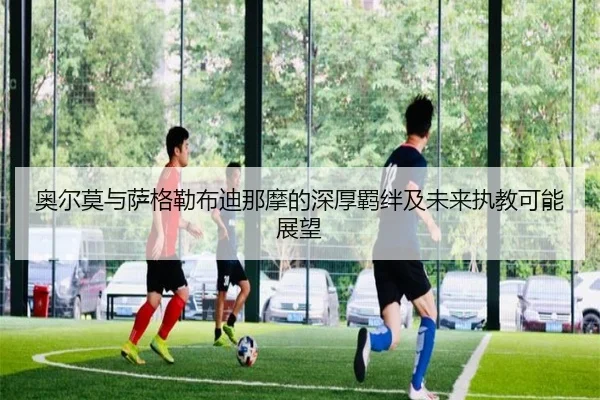 奥尔莫与萨格勒布迪那摩的深厚羁绊及未来执教可能展望 | kaiyun